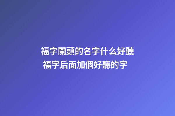 福字開頭的名字什么好聽 福字后面加個好聽的字